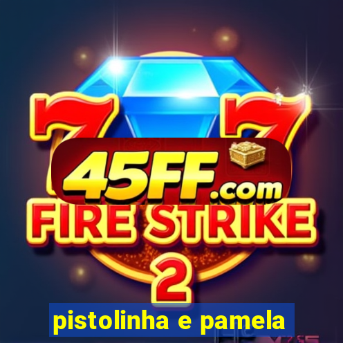 pistolinha e pamela
